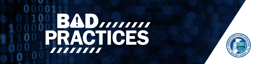 CISA Bad Practices